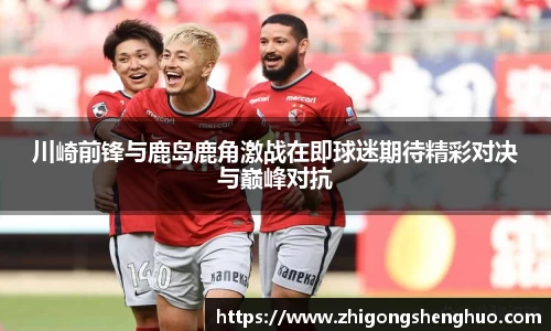 川崎前锋与鹿岛鹿角激战在即球迷期待精彩对决与巅峰对抗