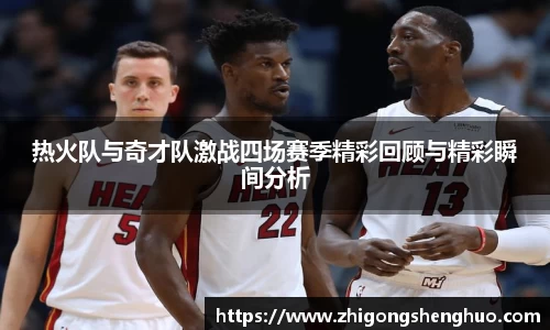 热火队与奇才队激战四场赛季精彩回顾与精彩瞬间分析