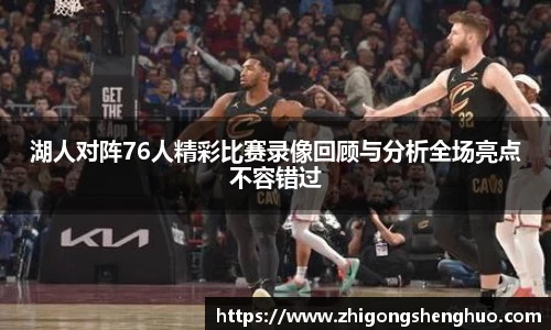 湖人对阵76人精彩比赛录像回顾与分析全场亮点不容错过